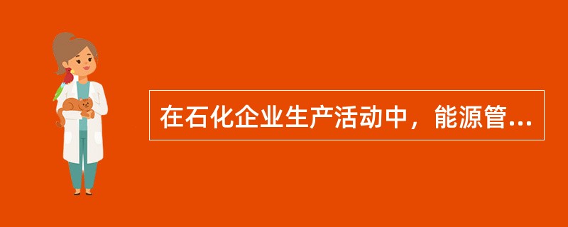 在石化企业生产活动中，能源管理的中心就是（）。