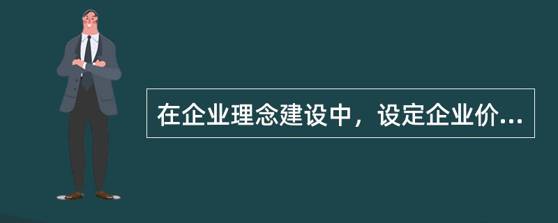 在企业理念建设中，设定企业价值取向工作的重要基本之一是考察职工的（）