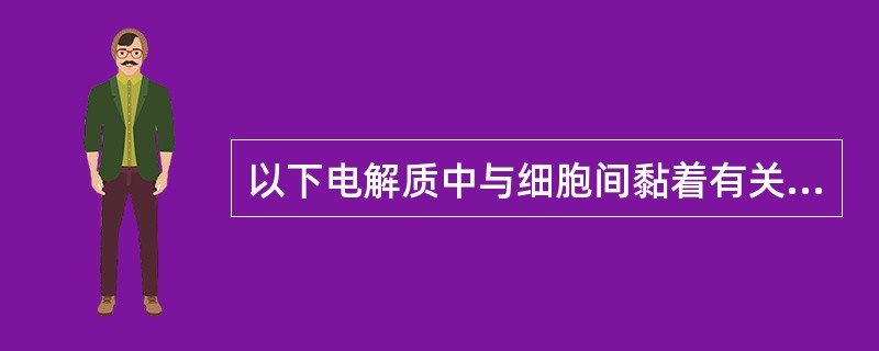 以下电解质中与细胞间黏着有关的是()