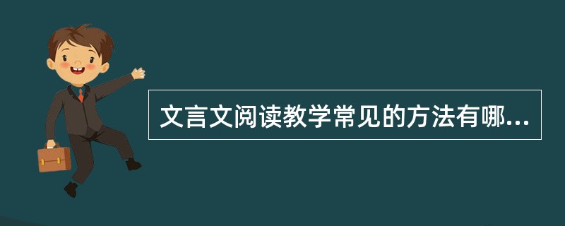 文言文阅读教学常见的方法有哪些？