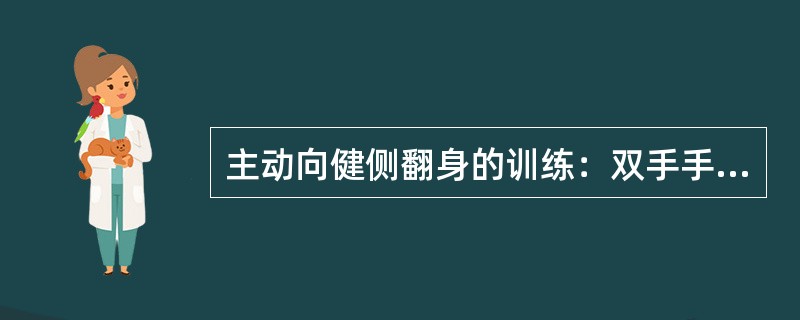 主动向健侧翻身的训练：双手手指十字交叉握手，___拇指置于____拇指上，___