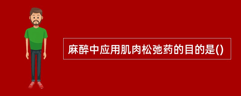 麻醉中应用肌肉松弛药的目的是()