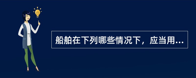 船舶在下列哪些情况下，应当用甚高频无线电话周期性地通报本船船位和动态？（）。④在