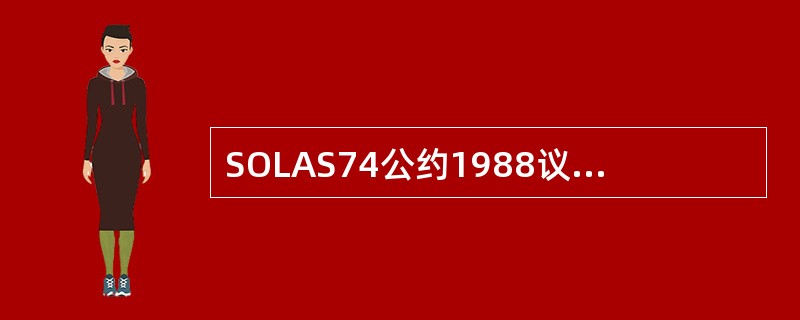 SOLAS74公约1988议定书的主要内容是（）。