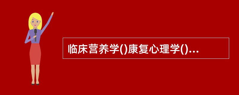 临床营养学()康复心理学()康复护理学()社区护理学()临床护理学()