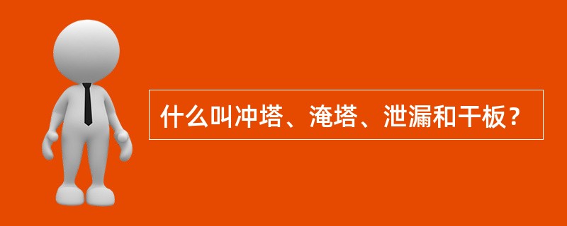 什么叫冲塔、淹塔、泄漏和干板？