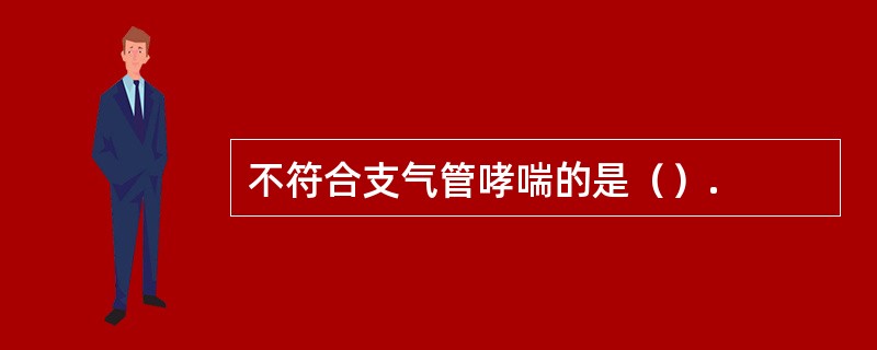 不符合支气管哮喘的是（）.