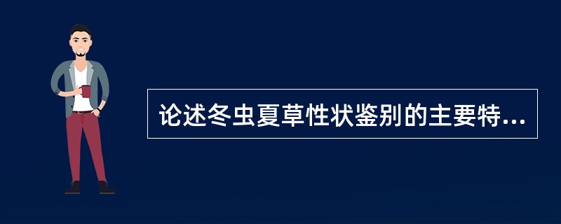 论述冬虫夏草性状鉴别的主要特征？