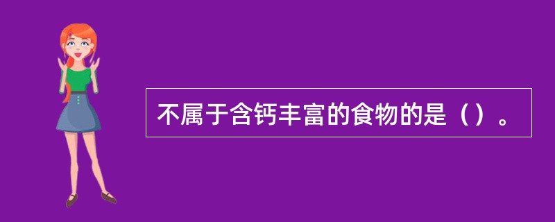 不属于含钙丰富的食物的是（）。