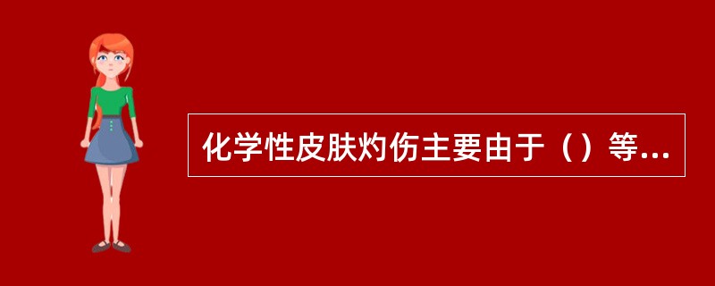 化学性皮肤灼伤主要由于（）等化学物质引起。