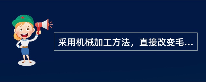 采用机械加工方法，直接改变毛坯的形状，尺寸，相对位置和性质等，使之成为成品或半成