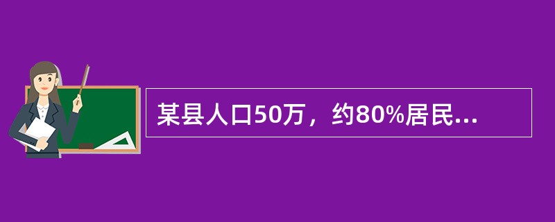 某县人口50万，约80%居民以河水为饮用水，该县设有一传染病科的综合医院，其污水