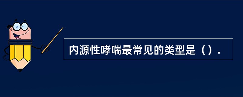 内源性哮喘最常见的类型是（）.