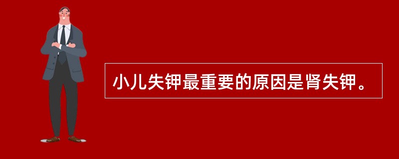 小儿失钾最重要的原因是肾失钾。