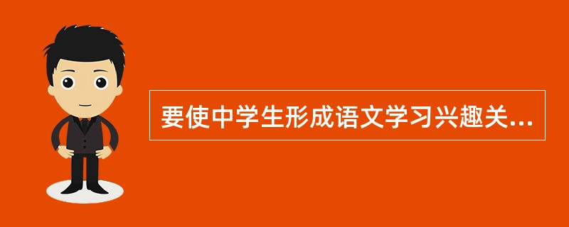 要使中学生形成语文学习兴趣关键在于（）。