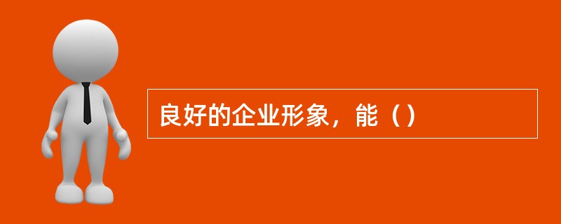 良好的企业形象，能（）