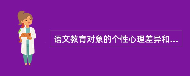 语文教育对象的个性心理差异和智力水平的差异等，共同构成了语文教育对象的（）。