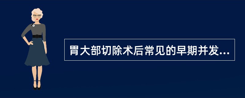 胃大部切除术后常见的早期并发症包括：_______、_______、______