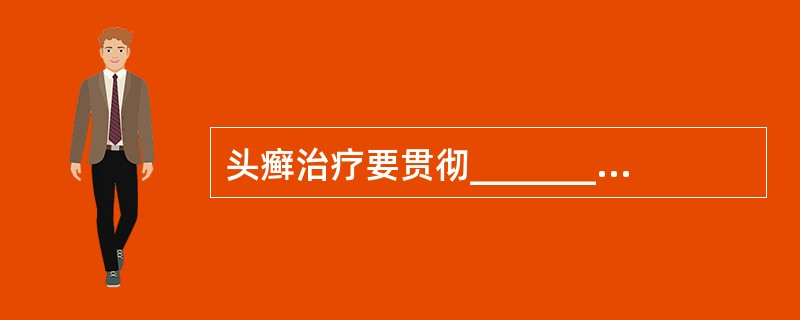 头癣治疗要贯彻________、________、________、______
