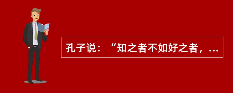 孔子说：“知之者不如好之者，好之者不如乐之者。”这体现了（）的重要作用。