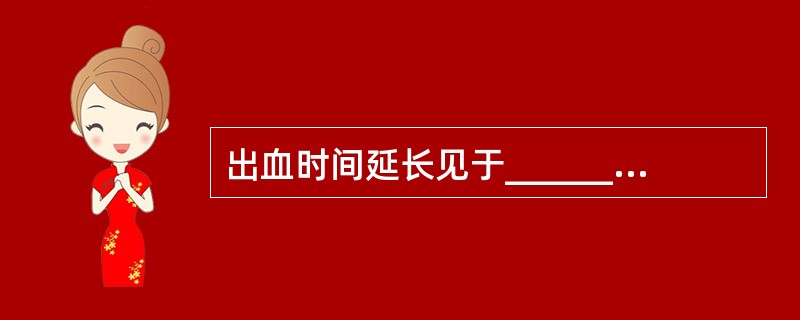 出血时间延长见于________、________、________、_____