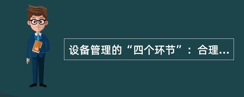 设备管理的“四个环节”：合理选购、（）、（）、科学检修。