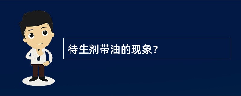 待生剂带油的现象？