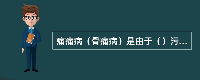 痛痛病（骨痛病）是由于（）污染造成的一种典型的公害病。