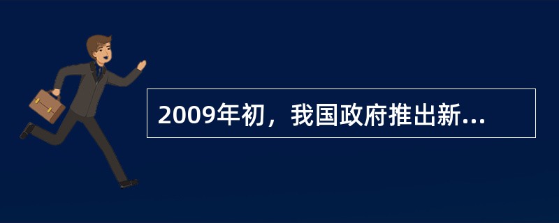 2009年初，我国政府推出新医改方案。该方案的目标是建立覆盖城乡居民的基本医疗卫