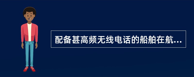 配备甚高频无线电话的船舶在航时，应当在（）频道上正常守听。①规定的；②通用的；③