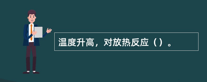 温度升高，对放热反应（）。