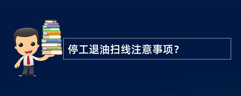 停工退油扫线注意事项？