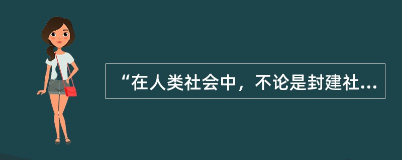 “在人类社会中，不论是封建社会、资本主义社会还是社会主义社会，上层建筑都是有阶级