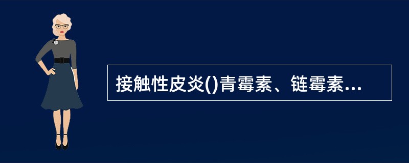 接触性皮炎()青霉素、链霉素、血清、普鲁卡因()BEhCEt综合征()马拉色菌毛