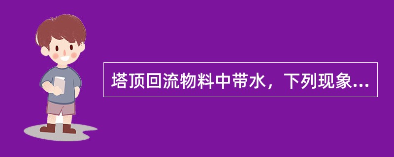 塔顶回流物料中带水，下列现象说法错误的是（）。