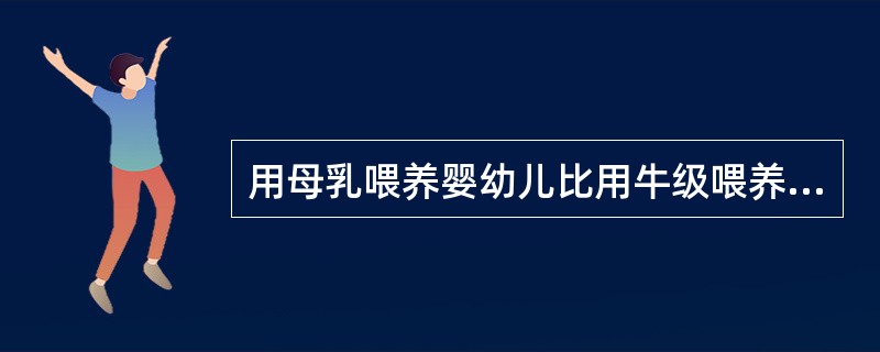 用母乳喂养婴幼儿比用牛级喂养更能满足其生长和发育的原因是（）。