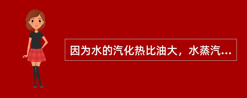 因为水的汽化热比油大，水蒸汽的体积与油品的体积相比（），因此，进料带水易造成塔的