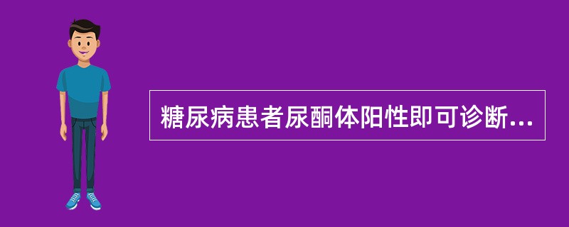 糖尿病患者尿酮体阳性即可诊断为酮症酸中毒。()