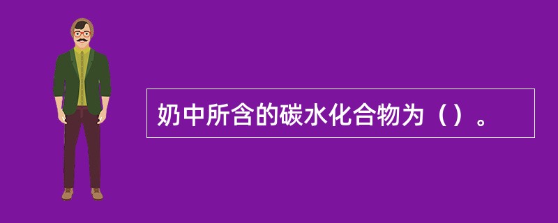 奶中所含的碳水化合物为（）。