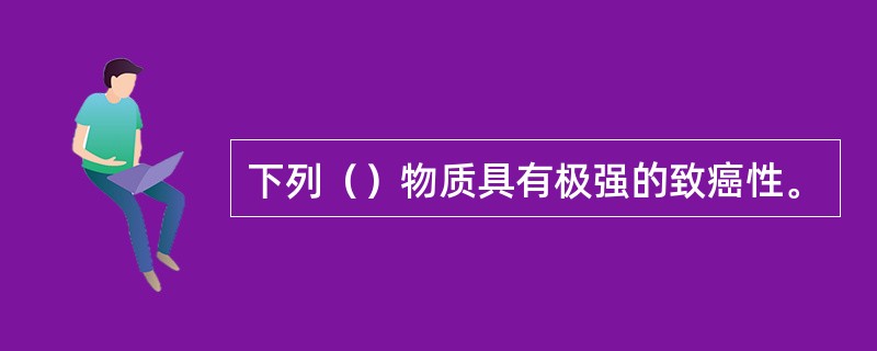 下列（）物质具有极强的致癌性。