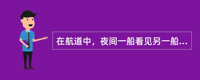 在航道中，夜间一船看见另一船的绿光舷灯，以及在桅杆显示的红、白、红光环照灯各一盏