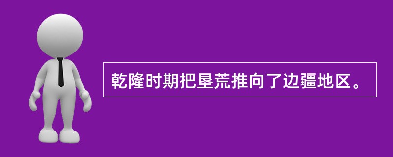 乾隆时期把垦荒推向了边疆地区。