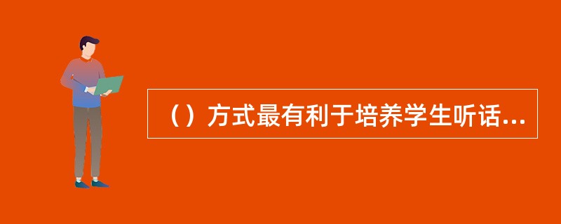 （）方式最有利于培养学生听话中的辨析、鉴赏、评论能力。