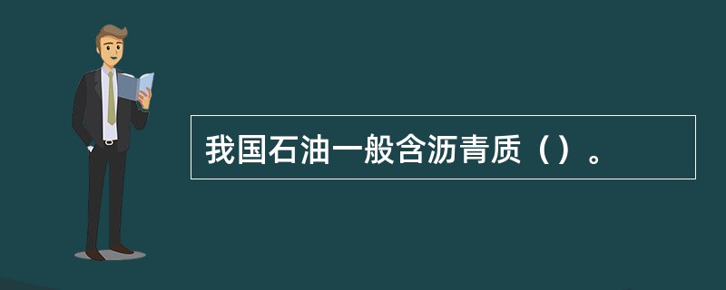 我国石油一般含沥青质（）。