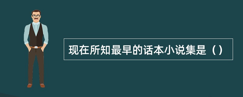 现在所知最早的话本小说集是（）