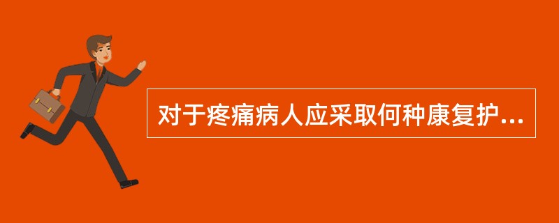 对于疼痛病人应采取何种康复护理措施?