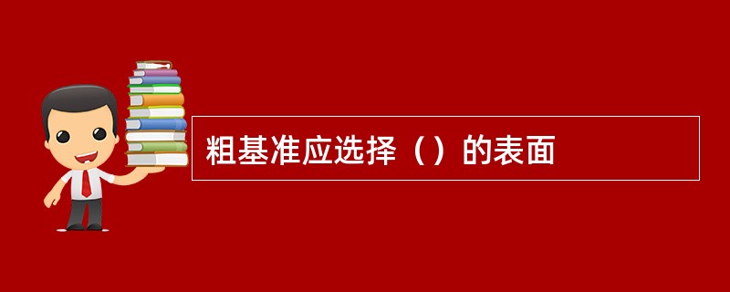 粗基准应选择（）的表面