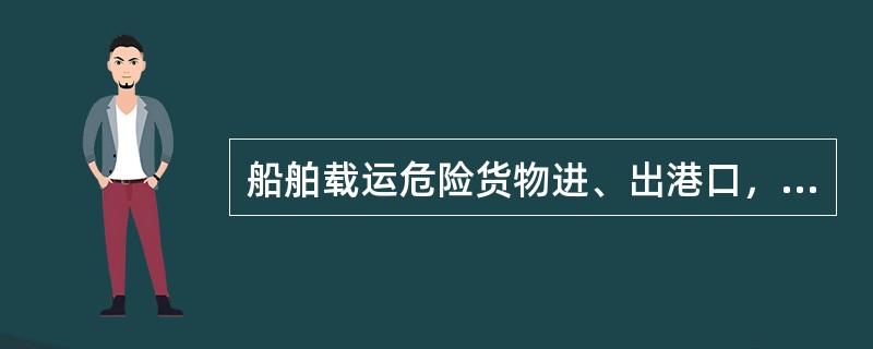 船舶载运危险货物进、出港口，或者在港口过境停留，应当在进、出港口之前提前小时，直