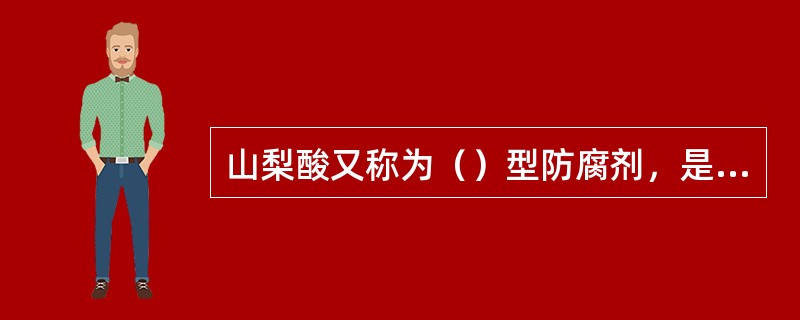 山梨酸又称为（）型防腐剂，是目前食品中最常用的防腐剂。