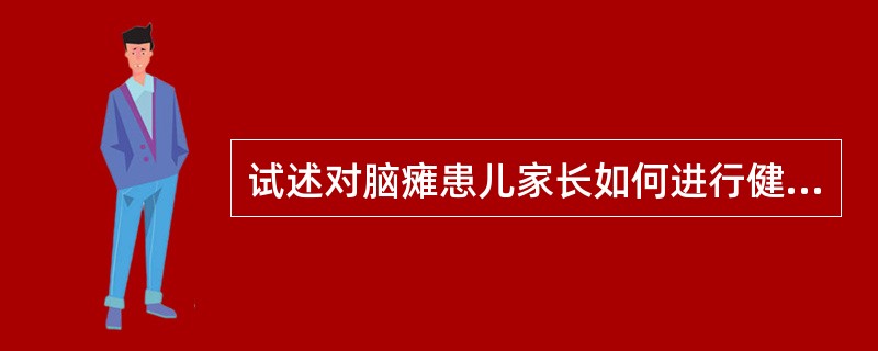 试述对脑瘫患儿家长如何进行健康教育?